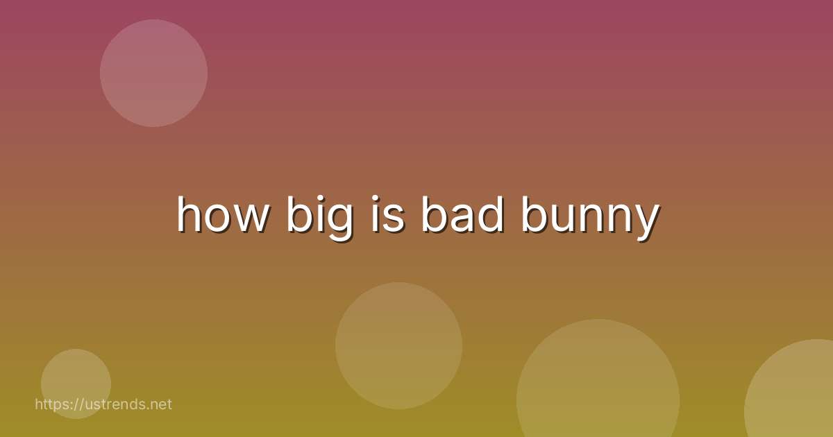 how big is bad bunny
