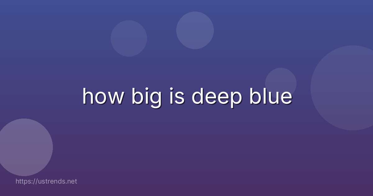 how big is deep blue