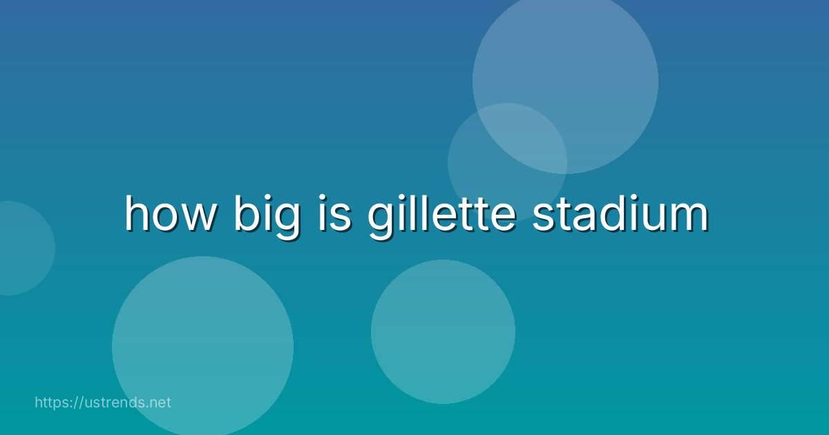 how big is gillette stadium