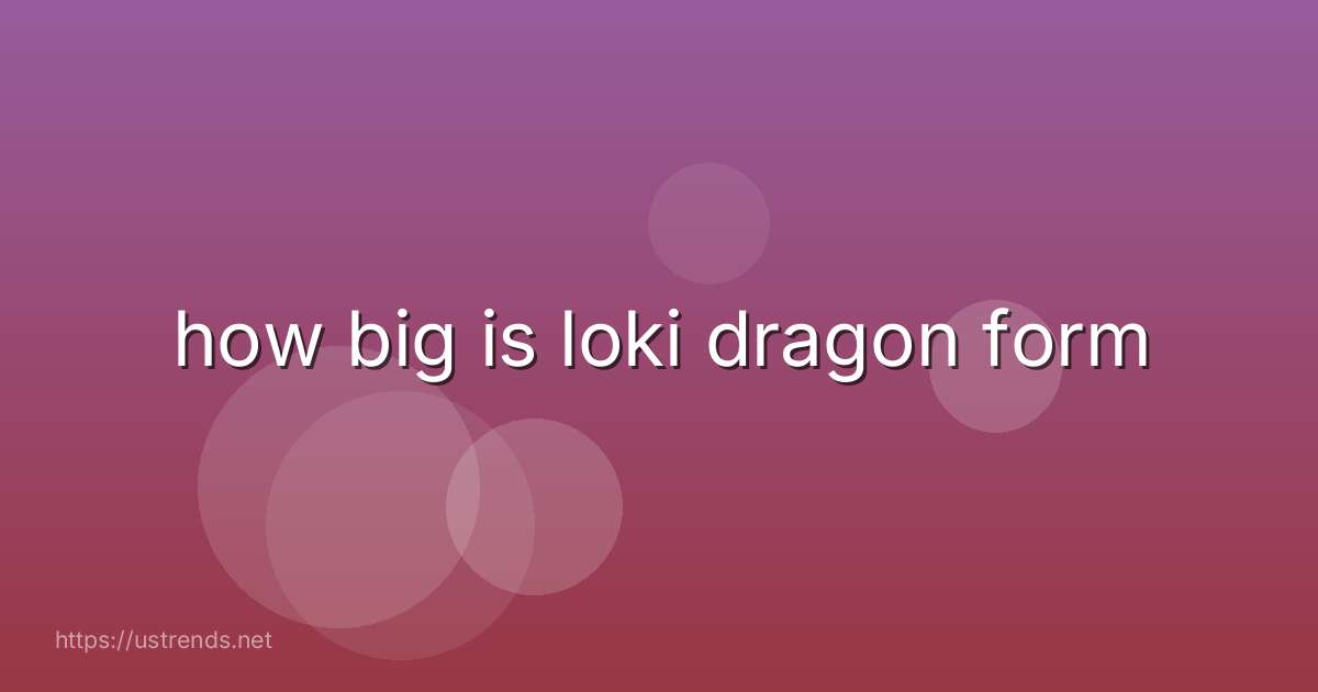 how big is loki dragon form