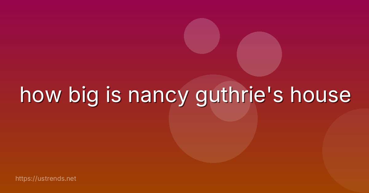 how big is nancy guthrie's house