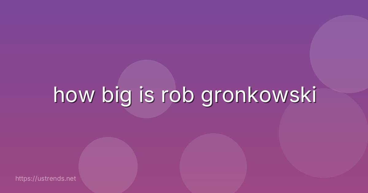 how big is rob gronkowski