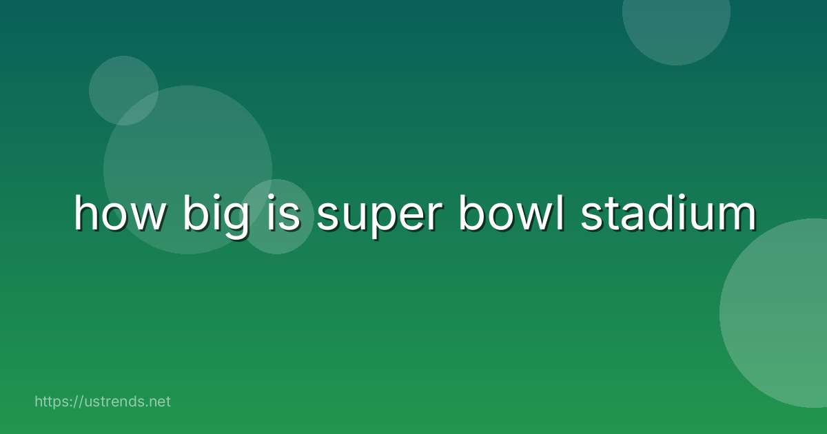 how big is super bowl stadium