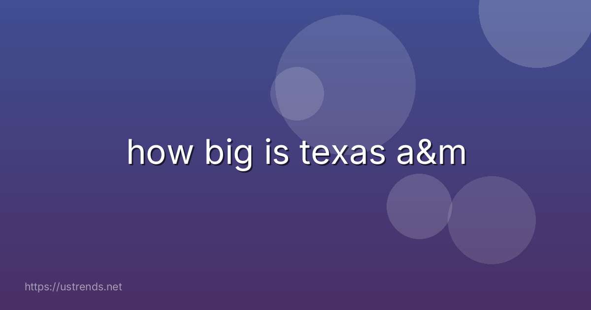how big is texas a&m