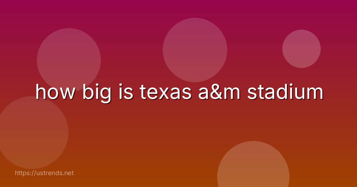 how big is texas a&m stadium