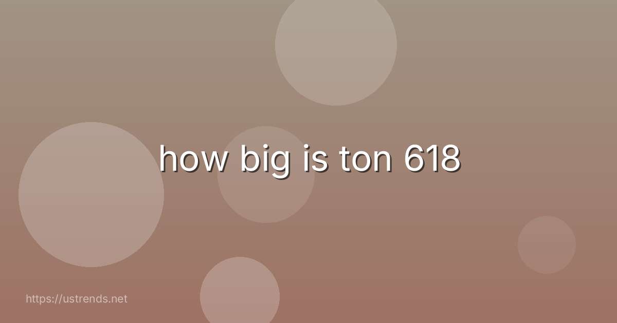 how big is ton 618