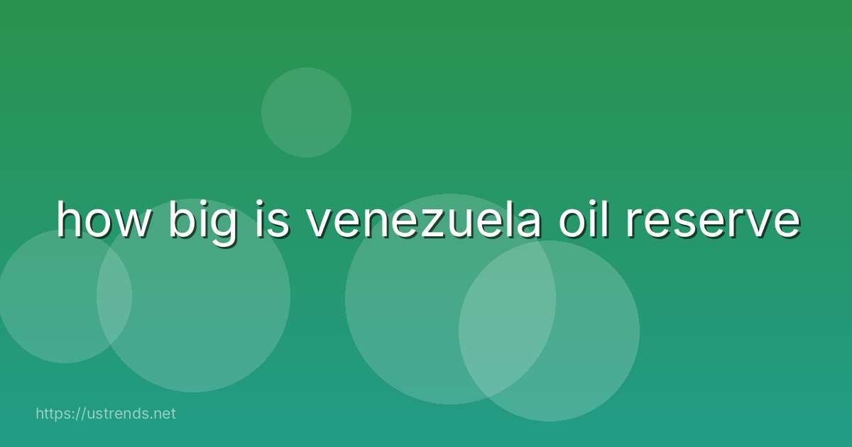 how big is venezuela oil reserve