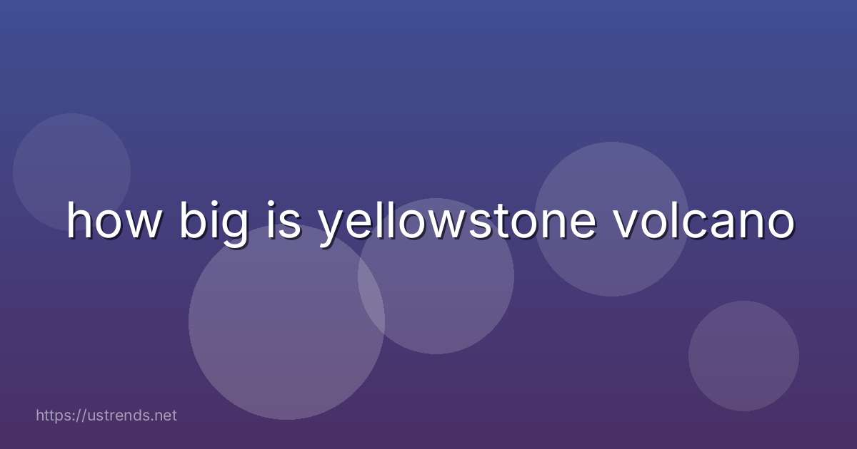 how big is yellowstone volcano
