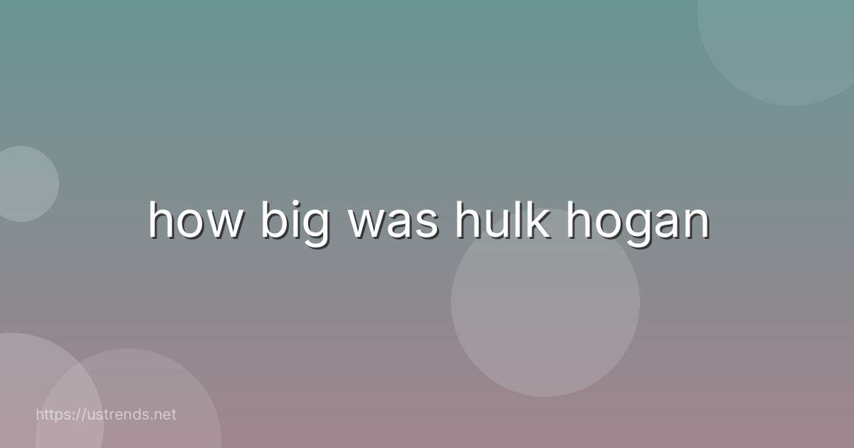 how big was hulk hogan