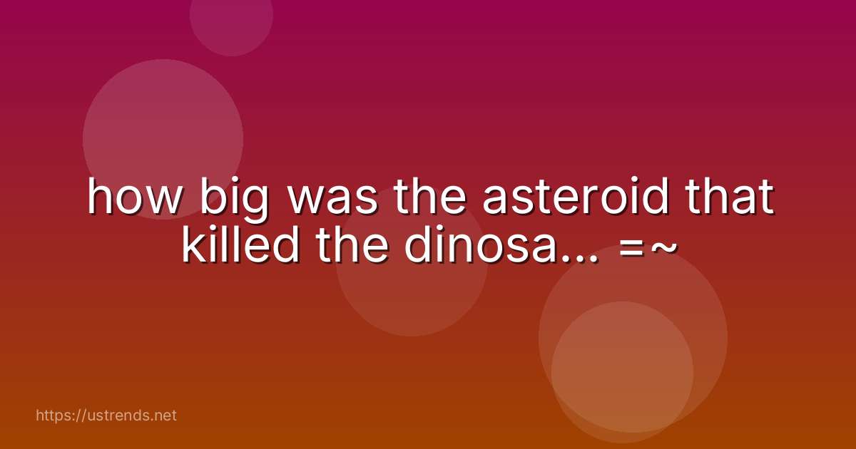 how big was the asteroid that killed the dinosa... =~