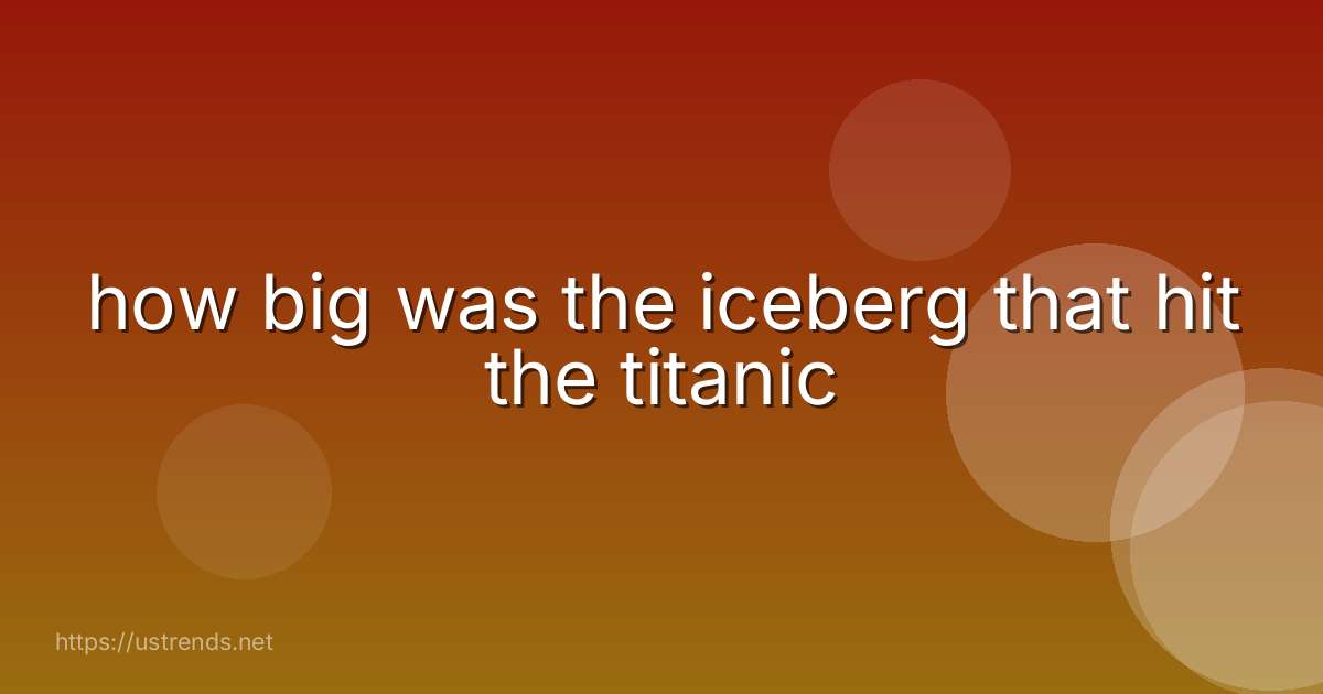 how big was the iceberg that hit the titanic