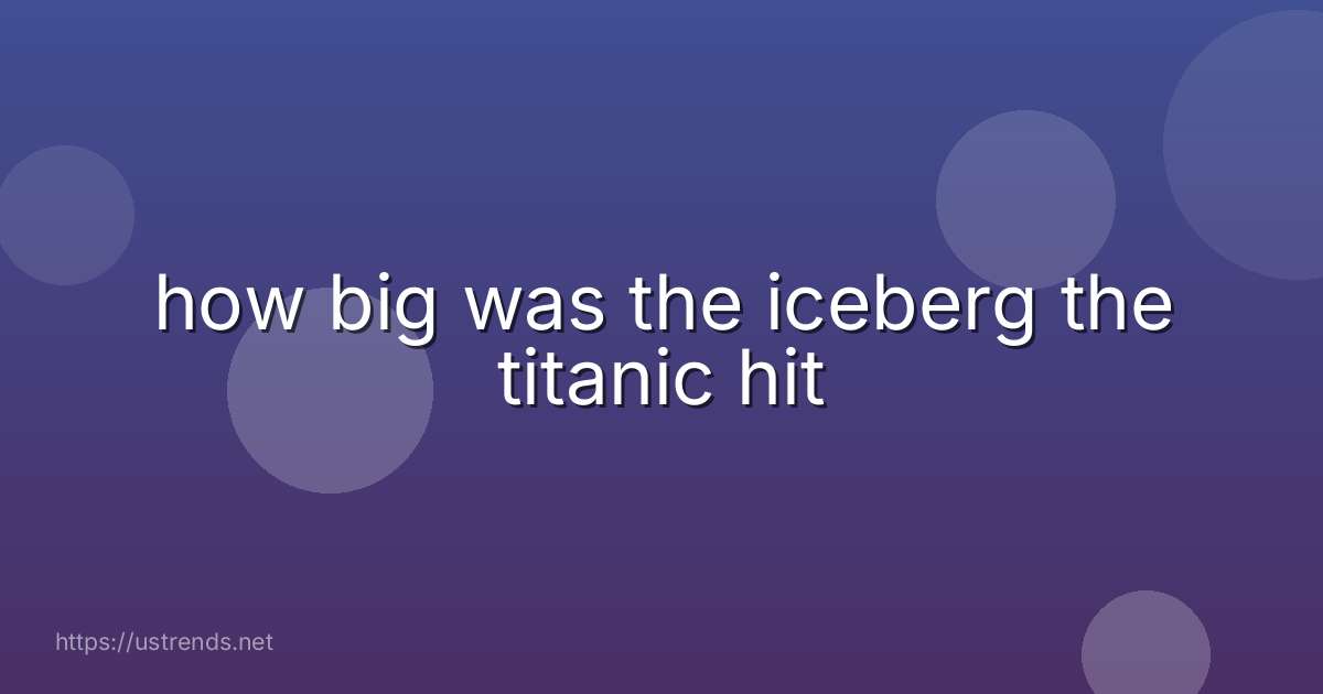 how big was the iceberg the titanic hit