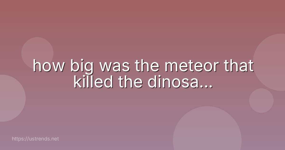 how big was the meteor that killed the dinosa...