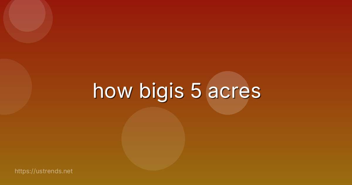 how bigis 5 acres