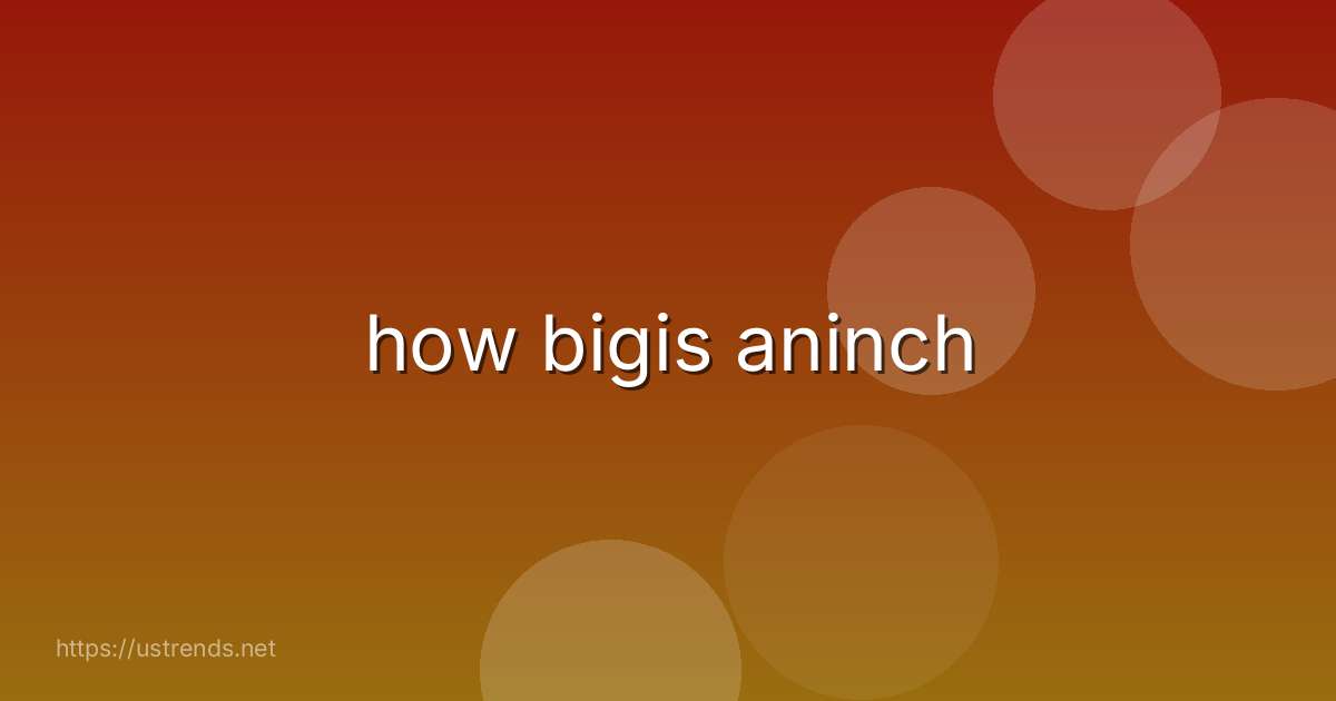 how bigis aninch