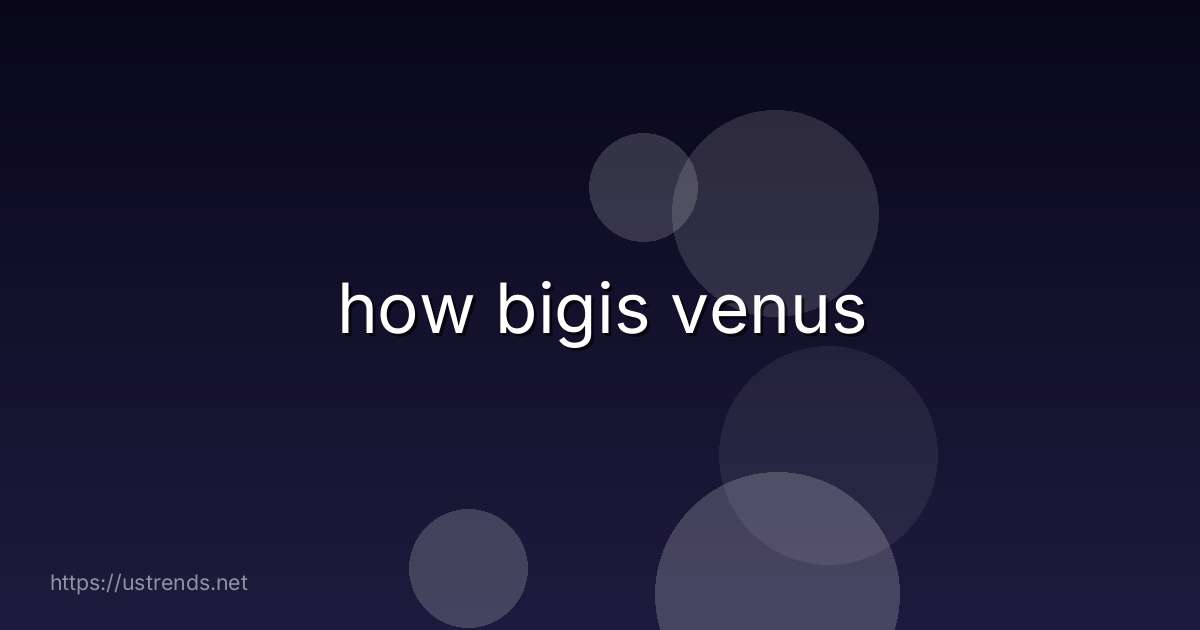 how bigis venus