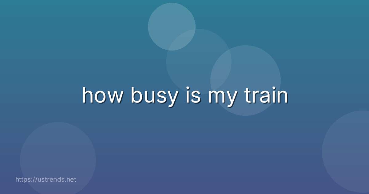 how busy is my train