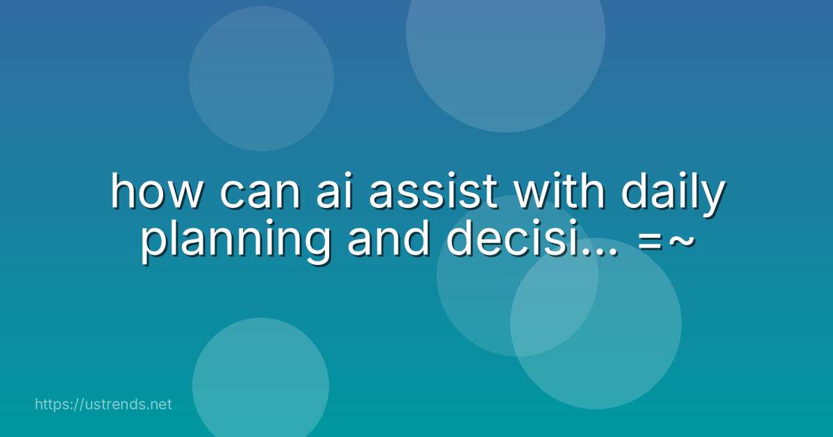how can ai assist with daily planning and decisi... =~