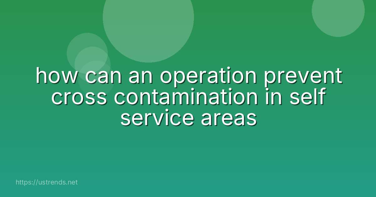 how can an operation prevent cross contamination in self service areas