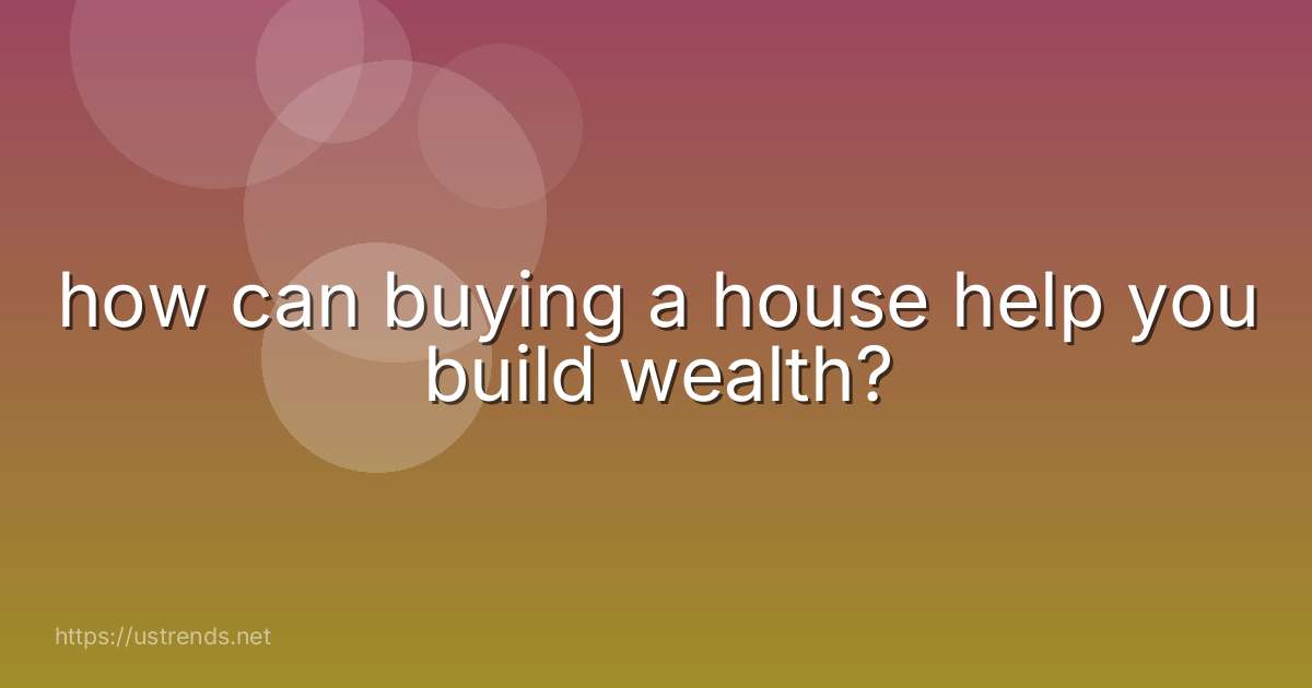 how can buying a house help you build wealth?