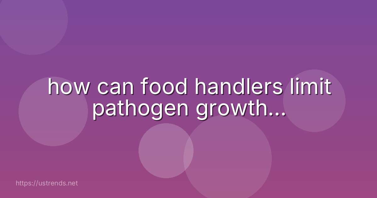 how can food handlers limit pathogen growth...
