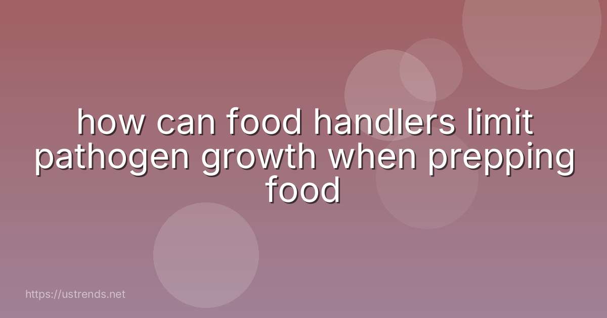 how can food handlers limit pathogen growth when prepping food