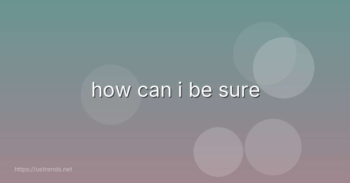 how can i be sure
