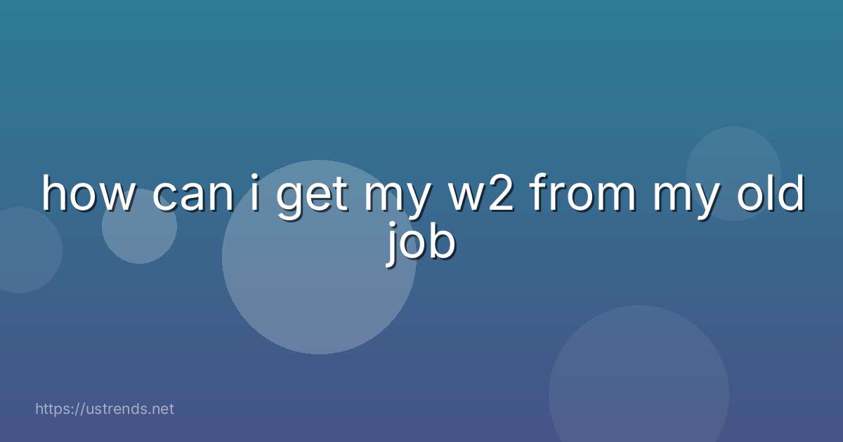 how can i get my w2 from my old job