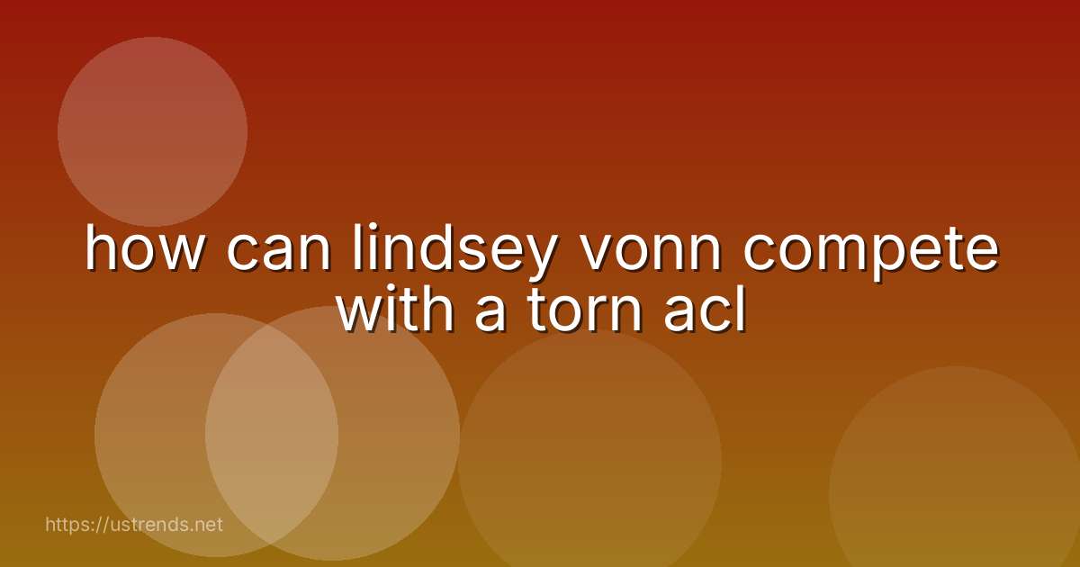 how can lindsey vonn compete with a torn acl