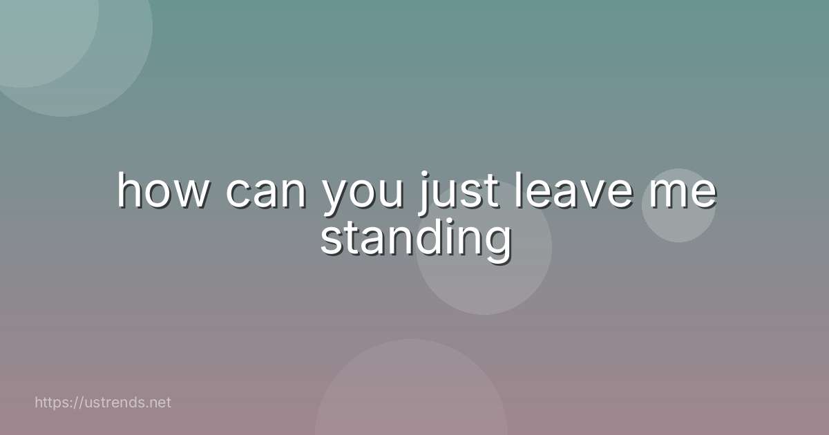 how can you just leave me standing