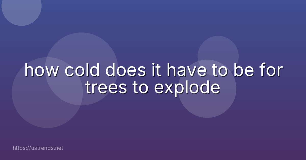 how cold does it have to be for trees to explode