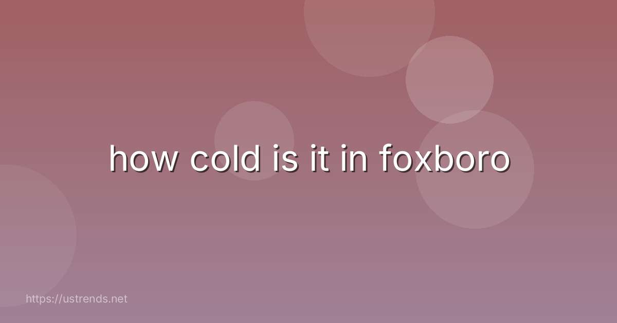 how cold is it in foxboro
