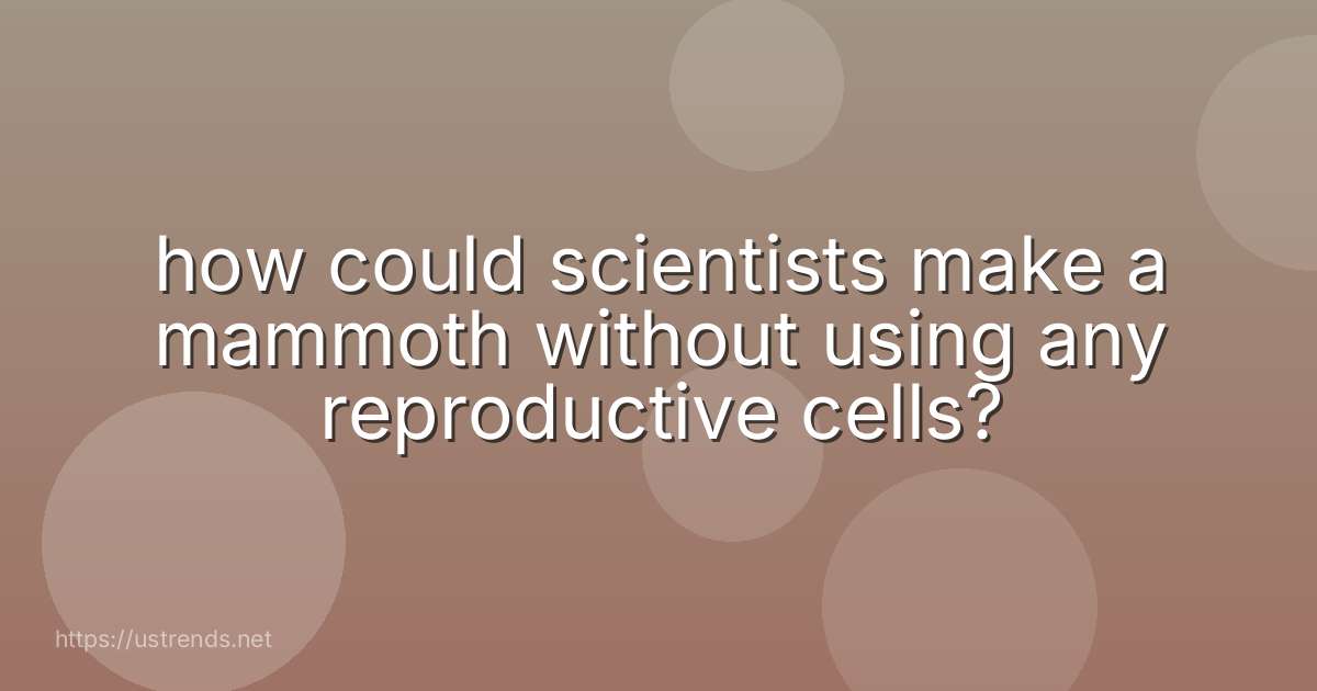 how could scientists make a mammoth without using any reproductive cells?