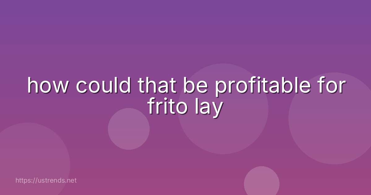 how could that be profitable for frito lay