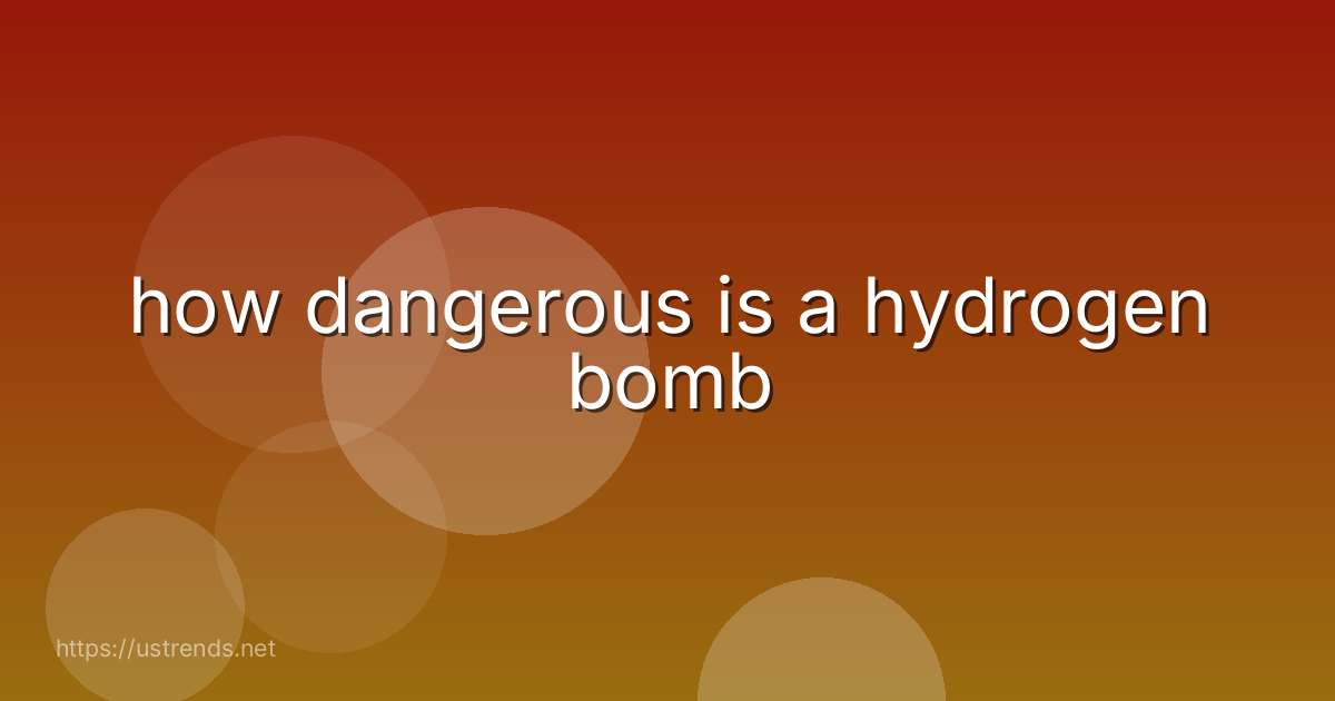 how dangerous is a hydrogen bomb
