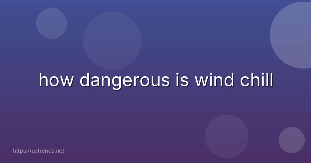how dangerous is wind chill