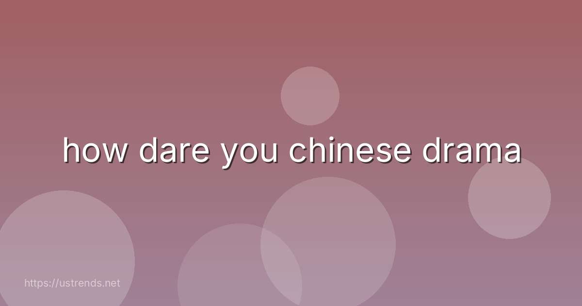 how dare you chinese drama