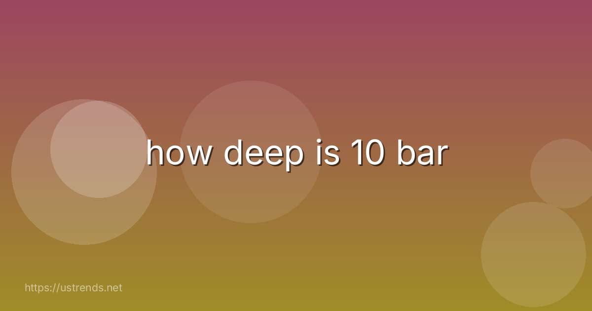 how deep is 10 bar