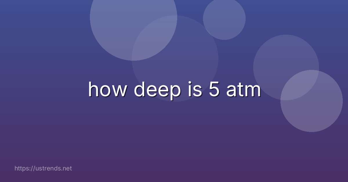 how deep is 5 atm