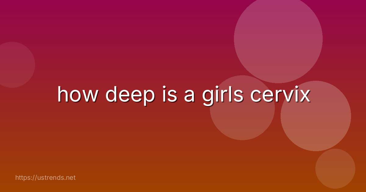 how deep is a girls cervix
