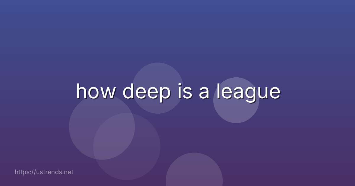 how deep is a league