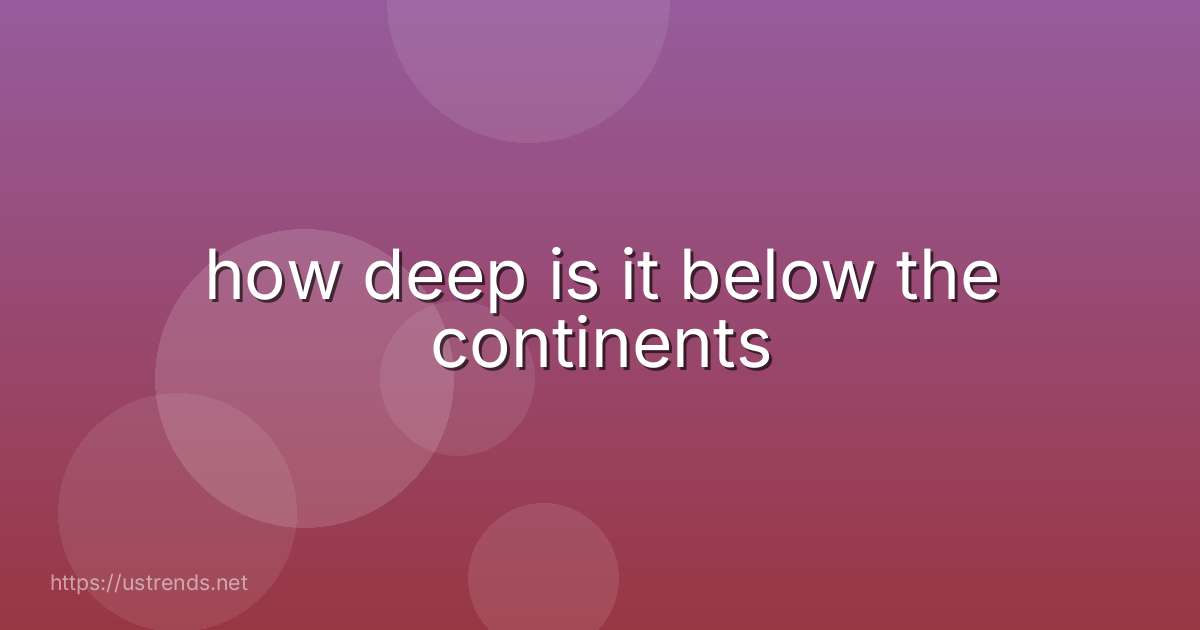how deep is it below the continents