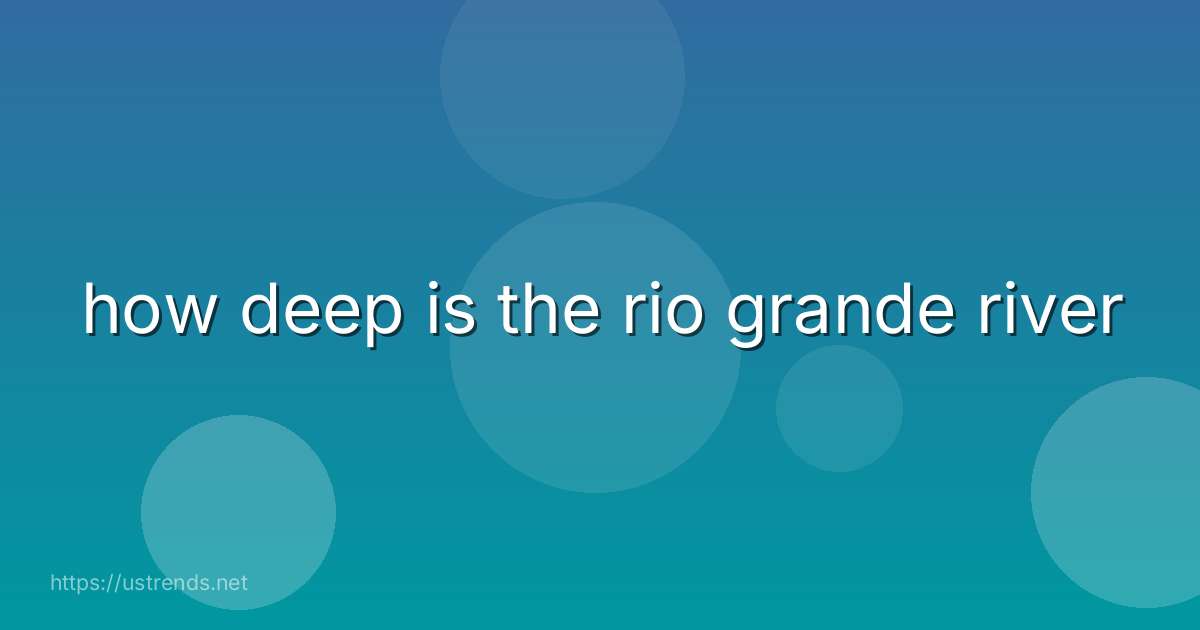 how deep is the rio grande river