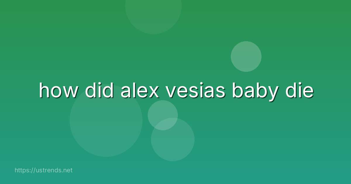 how did alex vesias baby die