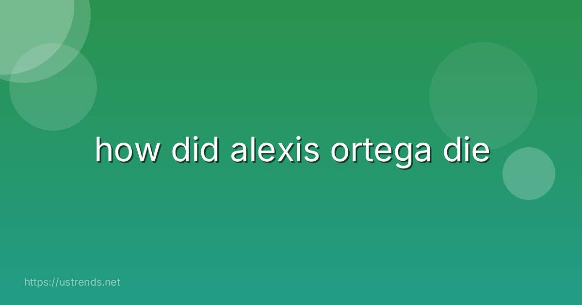 how did alexis ortega die