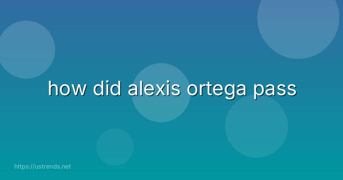 how did alexis ortega pass