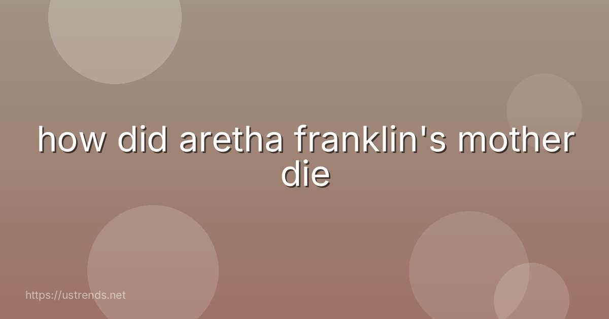 how did aretha franklin's mother die
