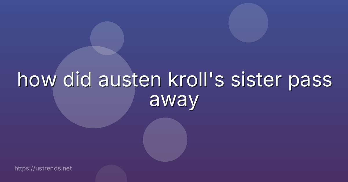 how did austen kroll's sister pass away
