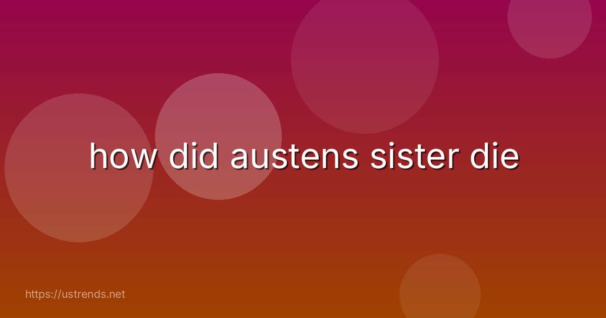 how did austens sister die