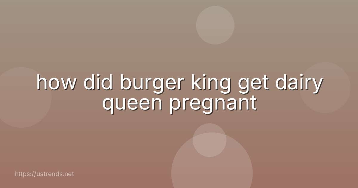 how did burger king get dairy queen pregnant